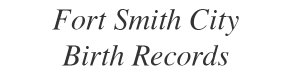 image with text that says Fort Smith City Birth Records